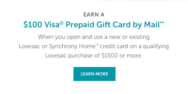 Earn A $100 Visa Prepaid Gift Card by Mail** | When you open and use a new or existing Lovesac or Snchrony Home credit card on a qualifying Lovesac purchase of $1500 or more. | LEARN MORE >>