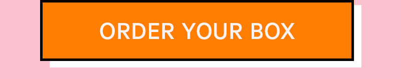 ORDER YOUR BOX