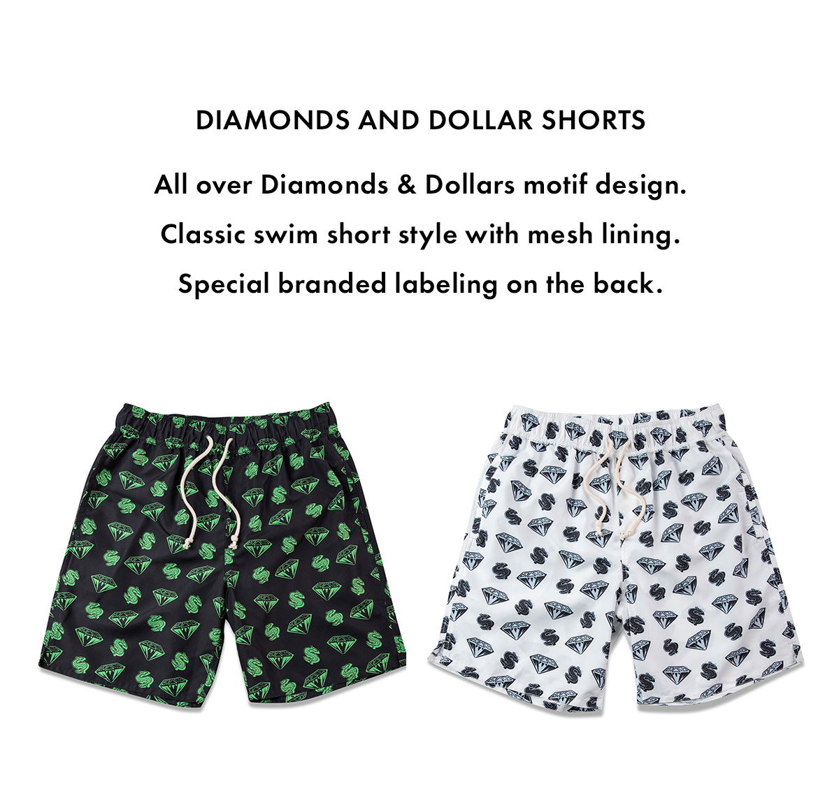 DIAMONDS AND DOLLAR SHORTS All over Diamonds & Dollars motif design. Classic swim short style with mesh lining. Special branded labeling on the back.