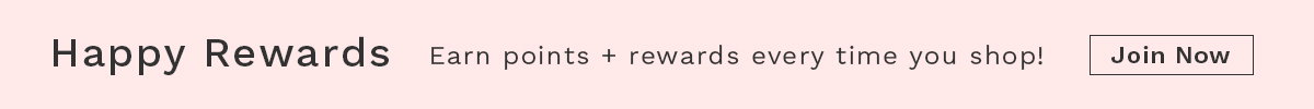 Happy Rewards- Earn points + rewards every time you shop! Join Now