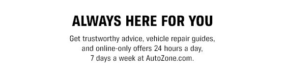 Always Here For You - Get trustworthy advice, vehicle repair guides, and online-only offers 24 hours a day, 7 days a week at AutoZone.com