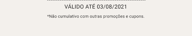 Válido até 03/08/2021. Não cumulativo com outras promoções e cupons.