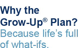 Why the Grow-Up Plan? Because life's full of what-ifs.