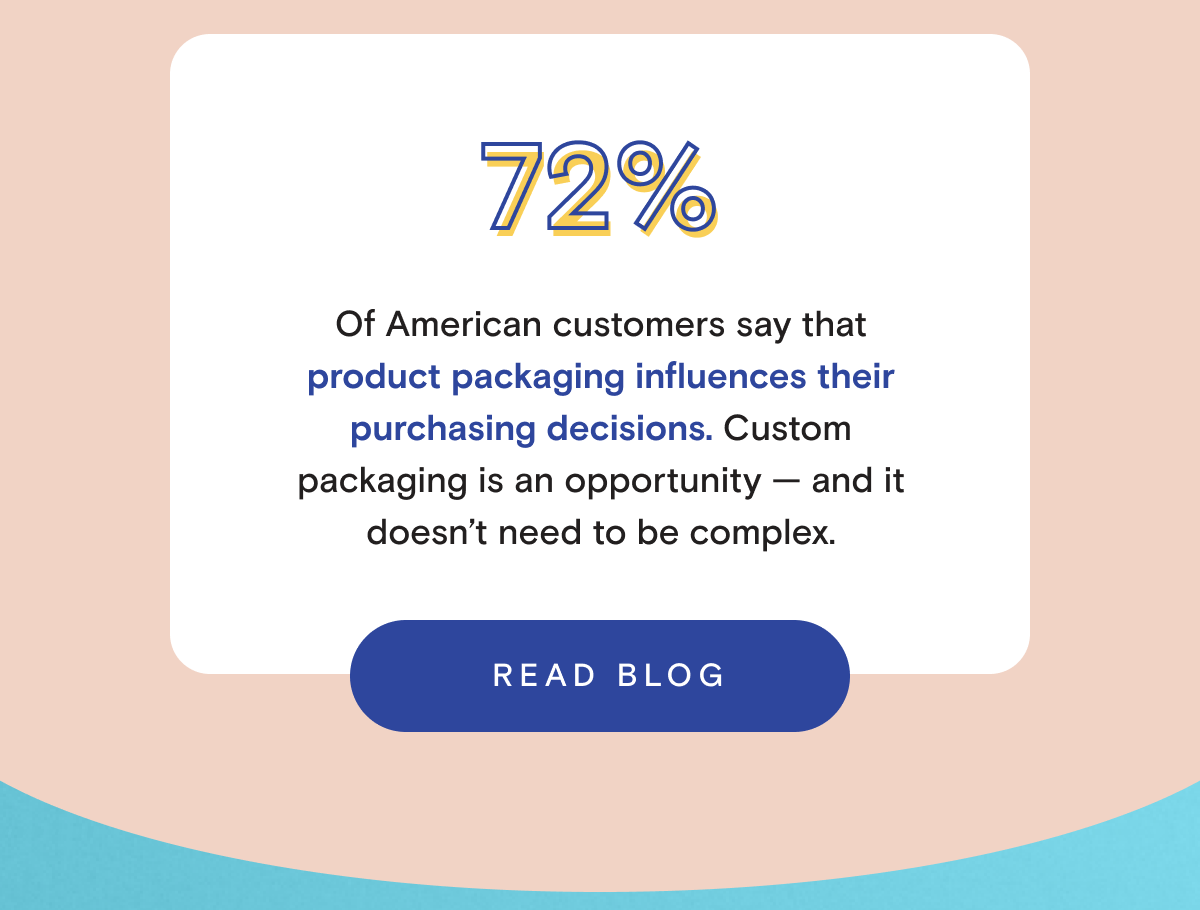 72% of American customers say that product packaging influences their purchasing decisions. Custom packaging is an opportunity — and it doesn't need to be complex. 
