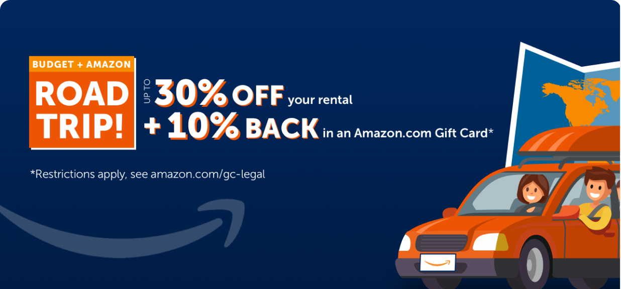 Budget + Amazon Road Trip! Up to 30% OFF your rental, Plus 10% BACK in an Amazon.com Gift Card* *Restrictions apply, see amazon.com/gc-legal