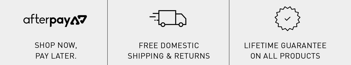 Afterpay Shop now, pay later | Free domestic Shipping and Returns | Lifetime Guarantee On All Products