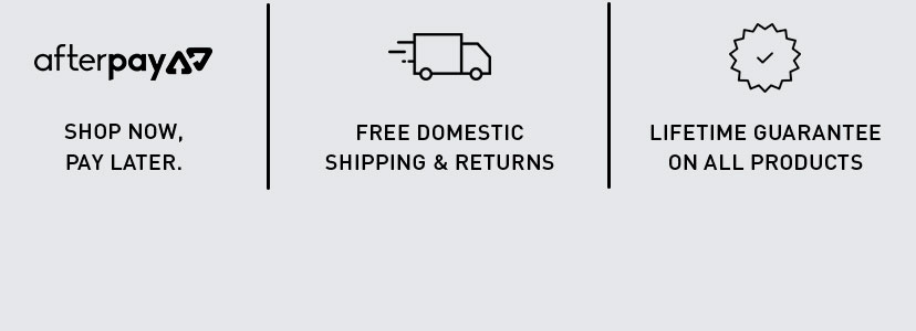 Afterpay Shop now, pay later | Free domestic Shipping and Returns | Lifetime Guarantee On All Products