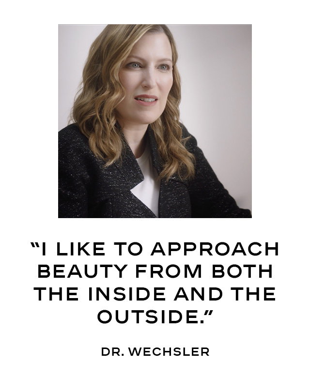 “I like to approach beauty from both the inside and the outside.” Dr. Wechsler