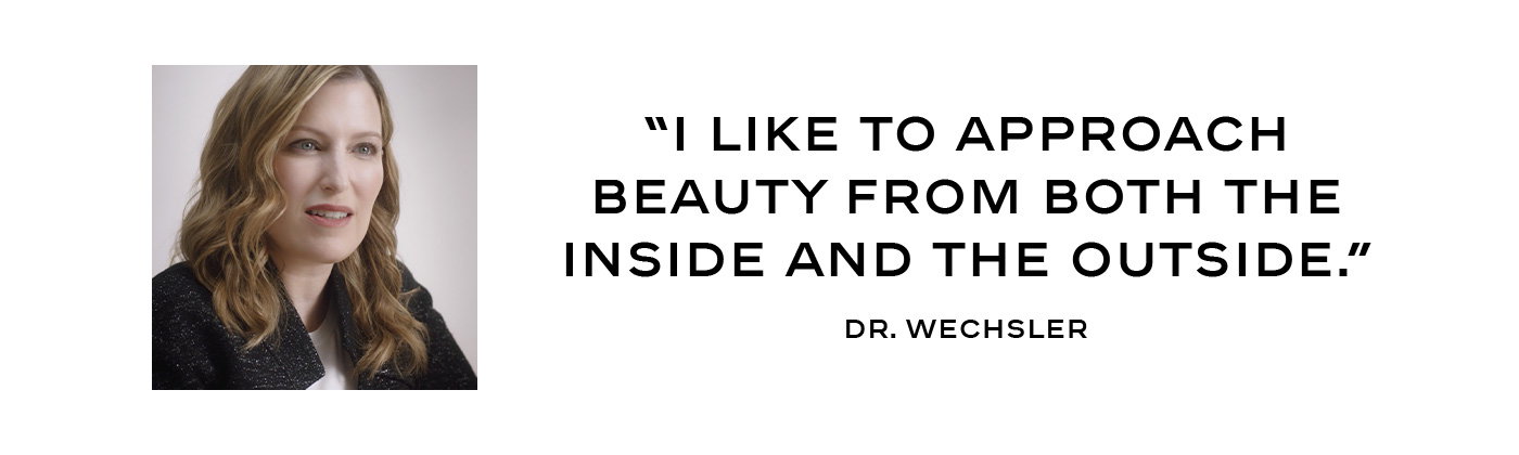 “I like to approach beauty from both the inside and the outside.” Dr. Wechsler