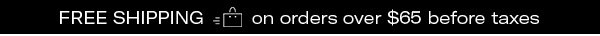 Free Shipping on all orders over $65 before taxes