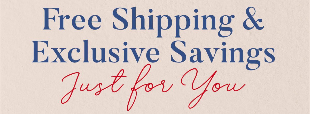 Free Shipping and Exclusive Savings Just for You