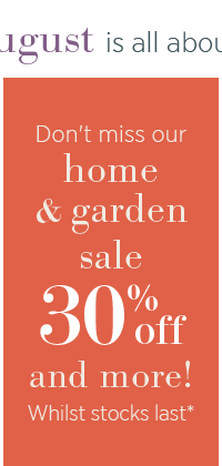August is all about - don't miss our home and garden sale. 