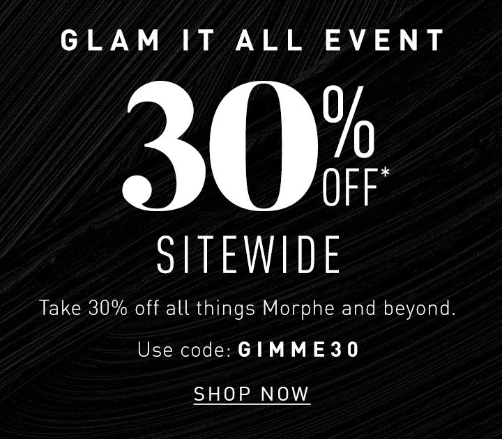 THE GLAM IT ALL EVENT 30% OFF SITEWIDE  Take 30% off all things Morphe and beyond. Use code: GIMME30 Shop Now