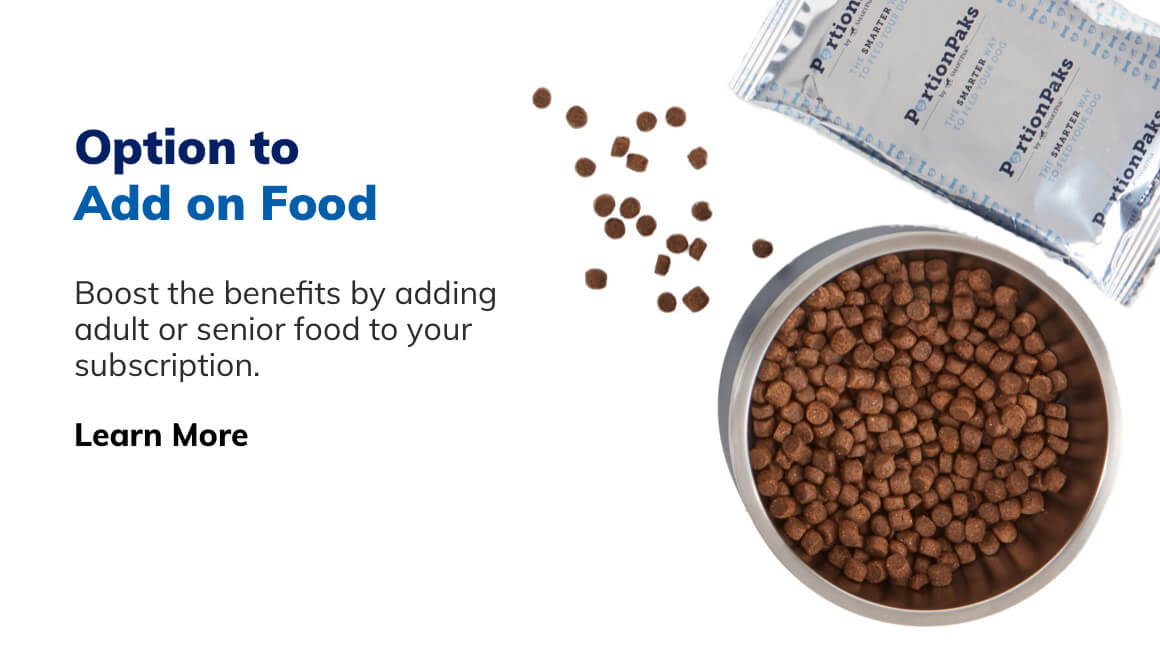 Option to Add on Food. Boost the benefits by adding adult or senior food to your subscription. Learn More.