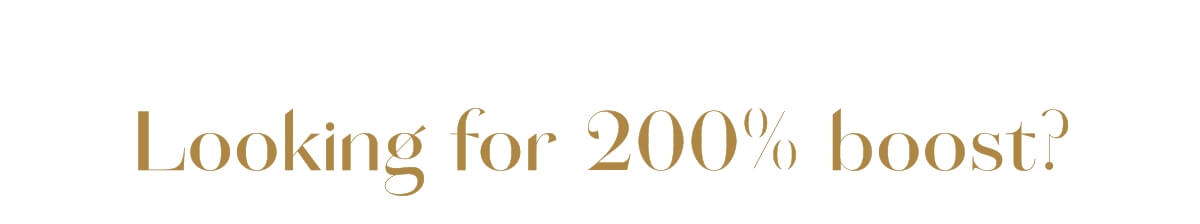 Looking for 200% boost?