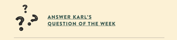 ANSWER KARL'S QUESTION OF THE WEEK