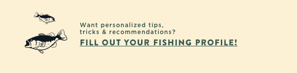 FILL OUT YOUR FISHING PROFILE!
