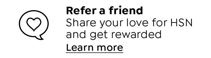 Refer a friend. Share your love for HSN and get rewarded. Learn more.