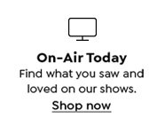 On-Air Today. Find what you saw and loved on our shows. Shop Now.