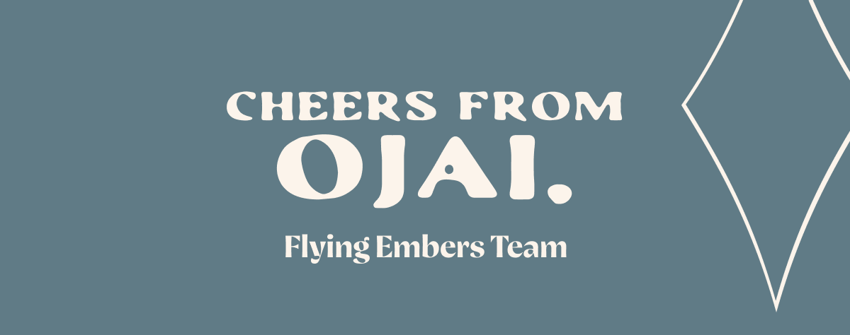 Cheers from Ojai. the Flying Embers Team. 