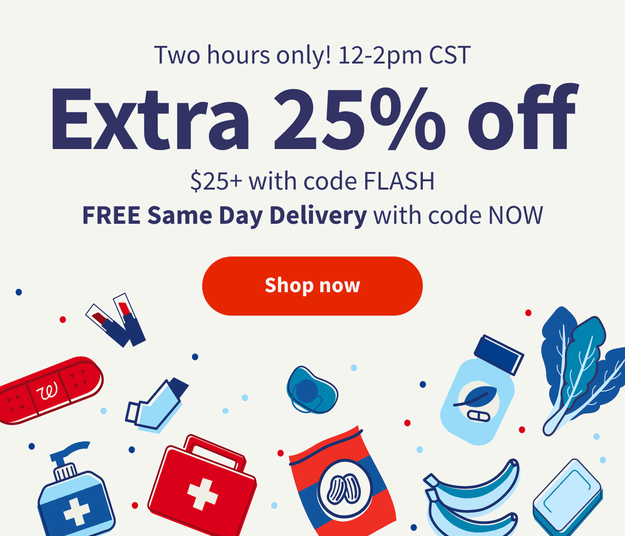 Two hours only! 12-2pm CST. Extra 25% off $25+ with code FLASH. FREE Same Day Delivery with code NOW. Shop now