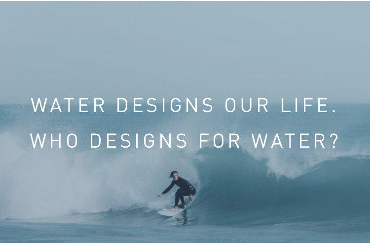Water designs our life. Who designs for water?