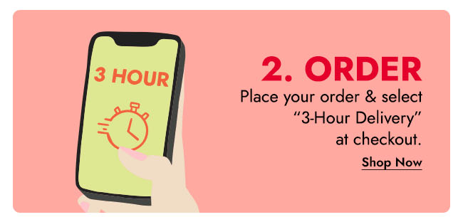 2. ORDER PLACE YOUR ORDER & SELECT 3-HOUR DELIVERY AT CHECK OUT - SHOP NOW