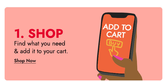 1. SHOP FIND WHAT YOU NEED & ADD IT TO YORU CART. - SHOP NOW