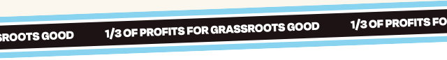 1/3 OF PROFITS FOR GRASSROOTS GOOD