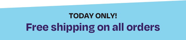 Today Only - Free Shipping on All Orders