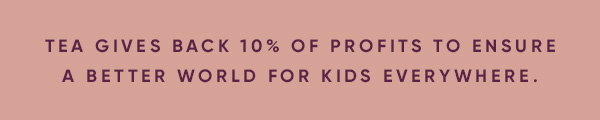 Tea gives back 10% of profits to ensure a better world for kids everywhere.