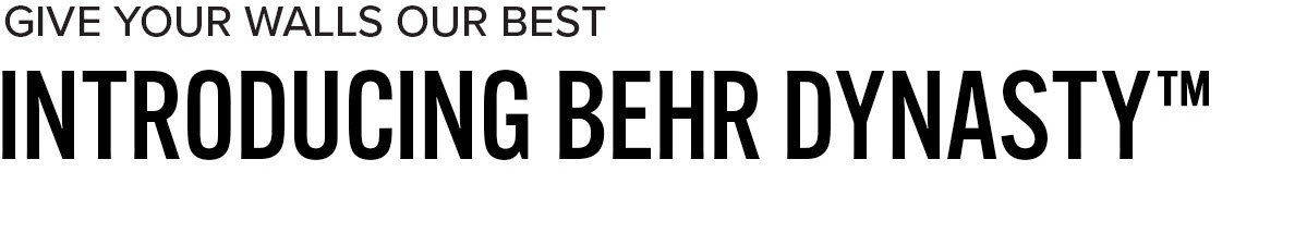 Give Your walls our BEST - Introducing Behr Dynasty