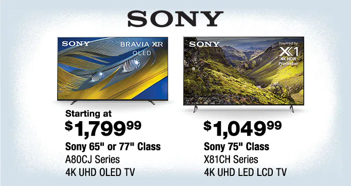 Starting at $1,799.99 Sony 65 inch ot 77 inch class A8 0CJ Series 4K UHD OLED TV or $1,049.99 Sony 75 inch Class X81CH Series 4K UHD LED LCD TV
