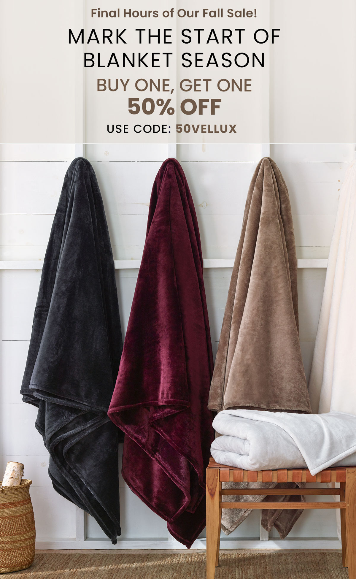 Final Hours of Our Fall Sale! Mark the Start of Blanket Season With Buy One, Get One 50% Off Enter Code 50VELLUX