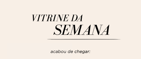 Vitrine da Semana - Acabou de chegar 