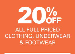 20% OFF ALL FULL PRICED CLOTHING, UNDERWEAR & FOOTWEAR