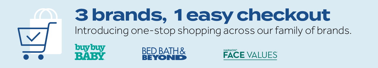 3 brands, 1 easy checkout. Introducing one-stop shopping across our family of brands. buybuyBABY | Bed Bath & Beyond | Harmon Face Values