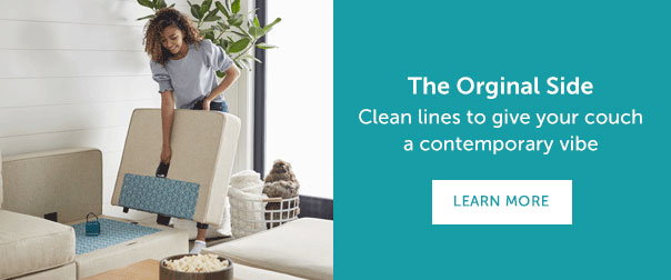 The Original Side | Clean lines to give your couch a contemporary vibe | LEARN MORE >>
