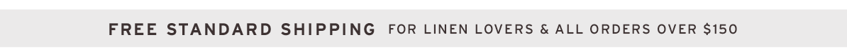 Free standard shipping for Linen Lovers and orders over $150 
