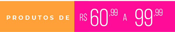 Produtos de R$60,99 a R$99,99