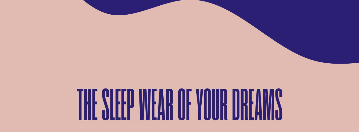 THE SLEEP WEAR OF YOUR DREAMS