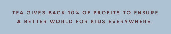 Tea gives back 10% of profits to ensure a better world for kids everywhere.