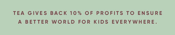 Tea gives back 10% of profits to ensure a better world for kids everywhere.