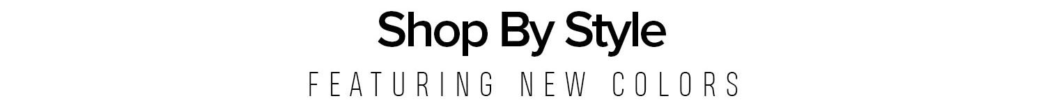 Shop By Style | Featuring New Colors