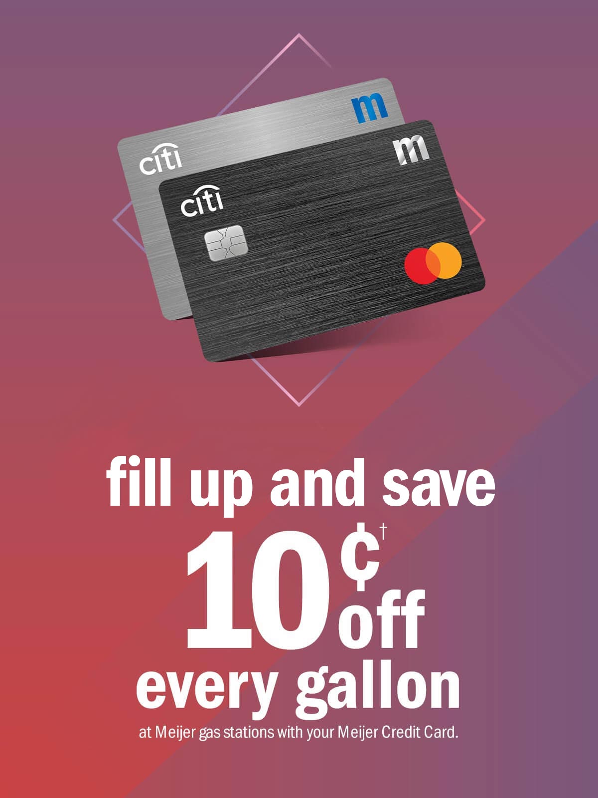 fill up and save† 10 cents off every gallon at Meijer gas stations with your Meijer Credit Card.
