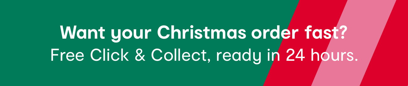 Want your Christmas order fast? Free Click & Collect, ready in 24 hours.