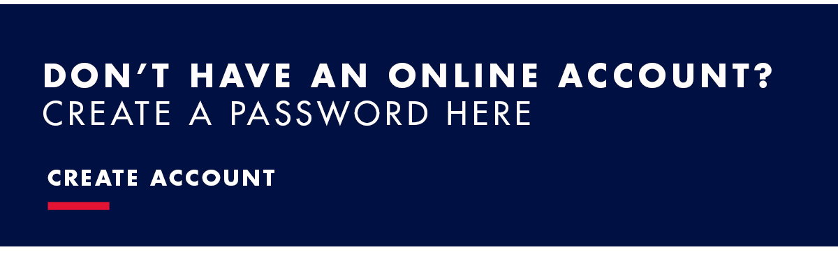 DON'T HAVE AN ONLINE ACCOUNT? CREATE A PASSWORD HERE. CREATE ACCOUNT