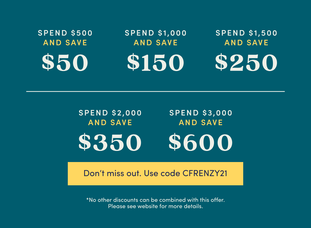 SPEND MORE, SAVE MORE | Use code CFRENZY21 at checkout to save up to $600