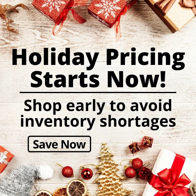 Holiday Pricing Starts Now! Shop early to avoid inventory shortages!