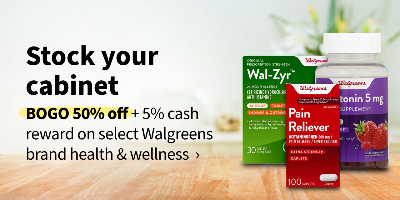 Stock your cabinet. BOGO 50% off +5% cash reward on select Walgreens brand health & wellness